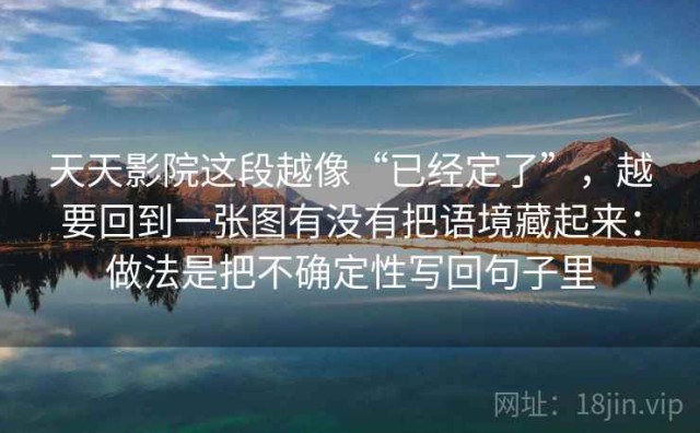 天天影院这段越像“已经定了”，越要回到一张图有没有把语境藏起来：做法是把不确定性写回句子里