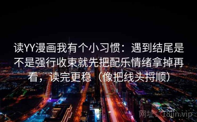 读YY漫画我有个小习惯：遇到结尾是不是强行收束就先把配乐情绪拿掉再看，读完更稳（像把线头捋顺）