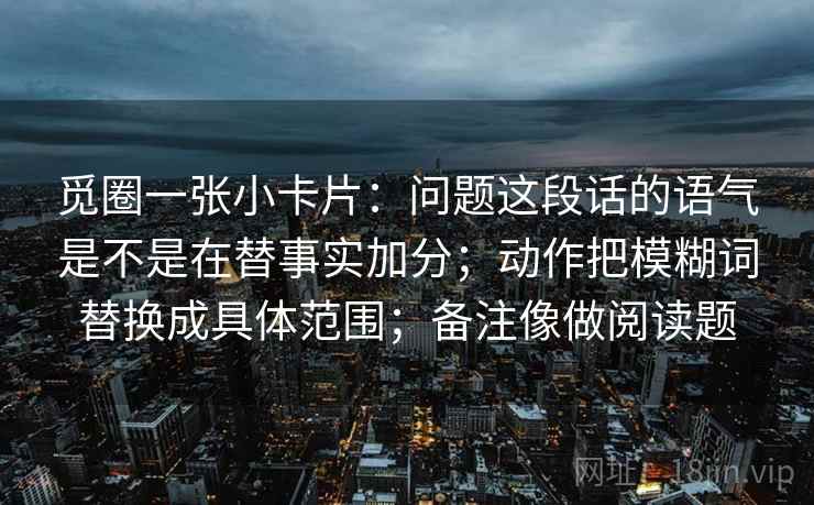 觅圈一张小卡片：问题这段话的语气是不是在替事实加分；动作把模糊词替换成具体范围；备注像做阅读题