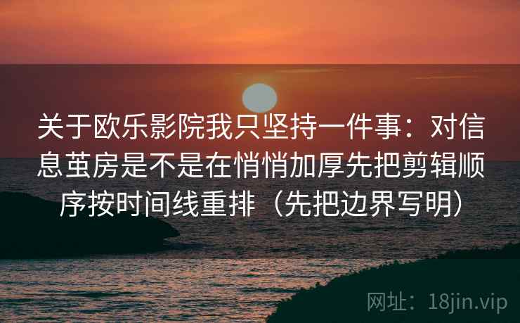 关于欧乐影院我只坚持一件事：对信息茧房是不是在悄悄加厚先把剪辑顺序按时间线重排（先把边界写明）