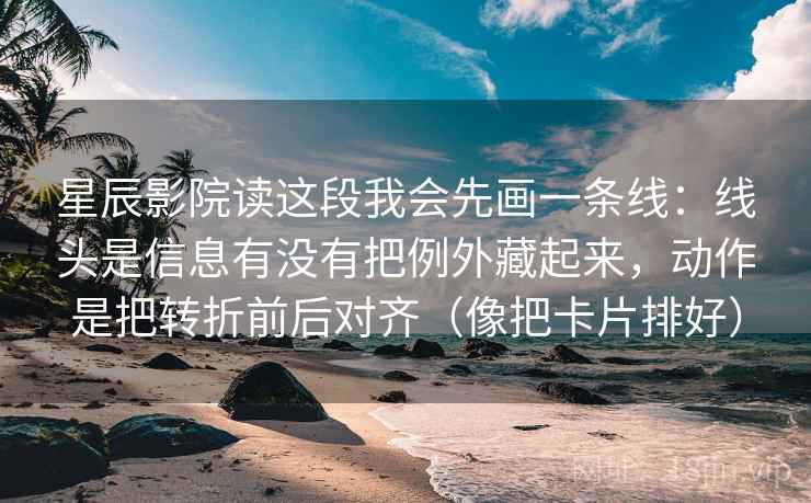 星辰影院读这段我会先画一条线：线头是信息有没有把例外藏起来，动作是把转折前后对齐（像把卡片排好）